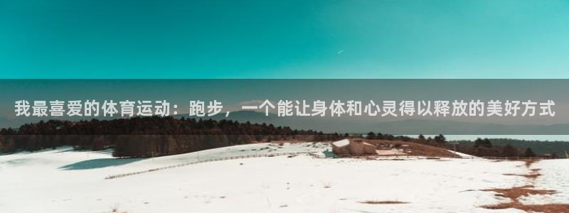 3377体育官方正版app集团：我最喜爱的体育运动：跑步，一