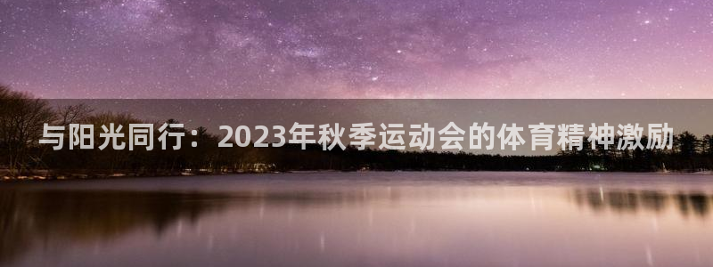 3377体育官网下载注册：与阳光同行：2023年秋季运动会的