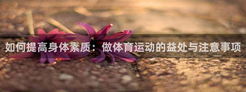 3377体育官方正版app科技：如何提高身体素质：做