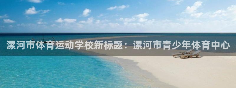 3377体育官网下载平台注册要钱吗安全吗：漯河市体育