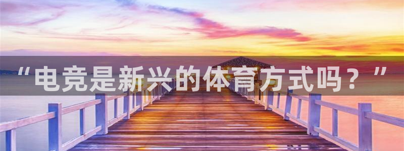海南3377体育官网下载：“电竞是新兴的体育方式吗？”