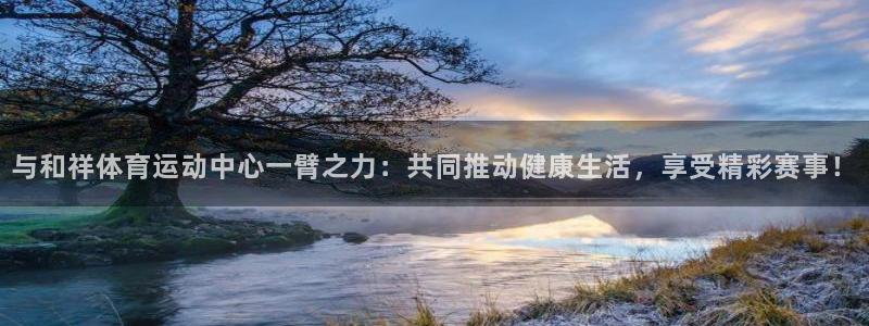 3377体育官方正版app集团官网网址：与和祥体育运动中心一