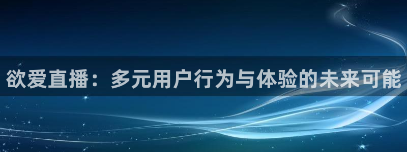 体育直播免费观看咪咕：欲爱直播：多元用户行为与体验的未来可能