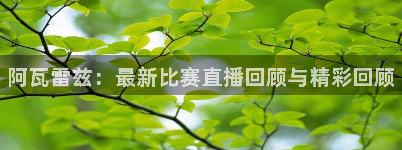 咪咕视频体育：阿瓦雷兹：最新比赛直播回顾与精彩回顾
